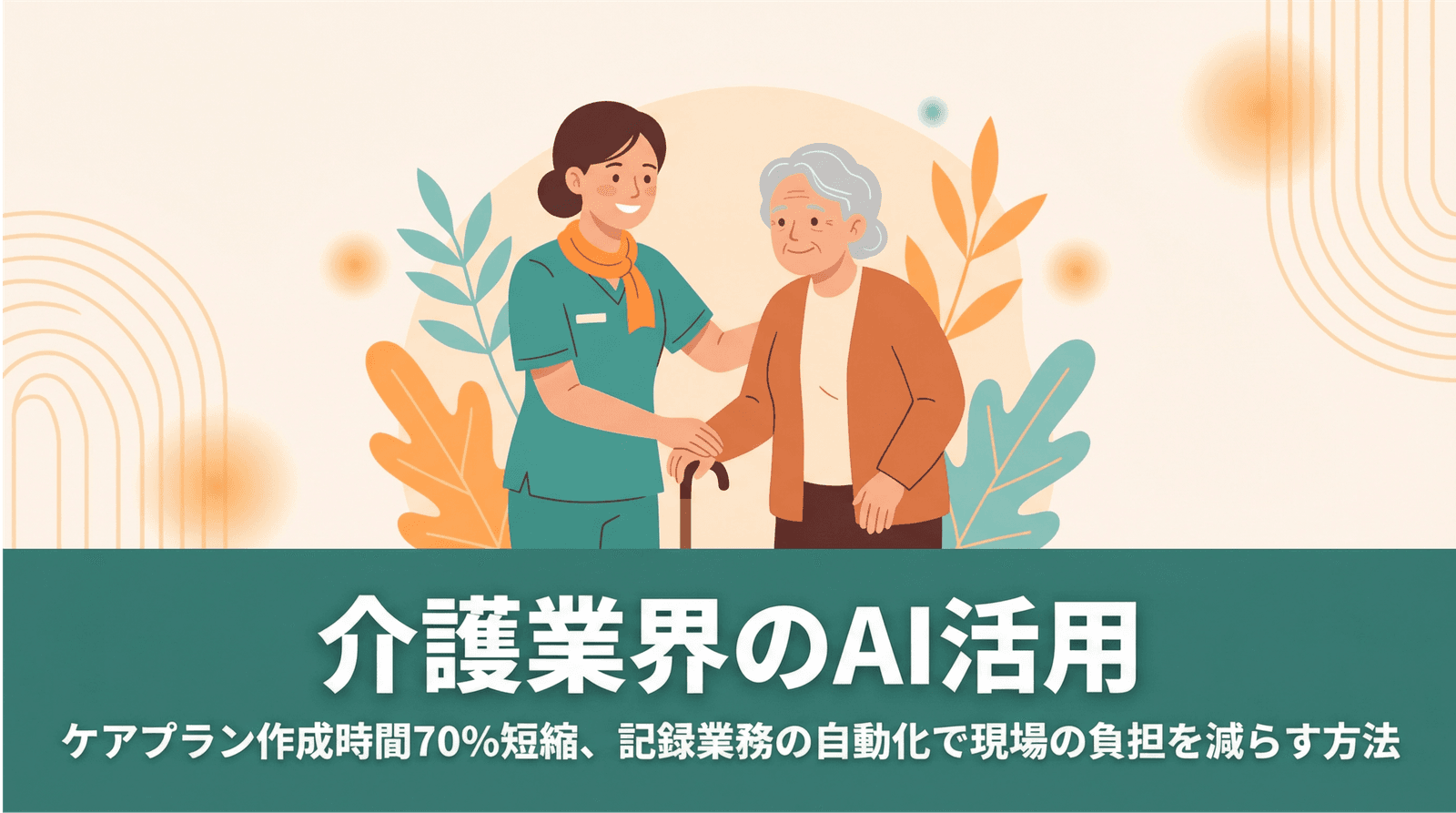 介護業界のAI活用──ケアプラン作成時間70%短縮、記録業務の自動化で現場の負担を減らす方法
