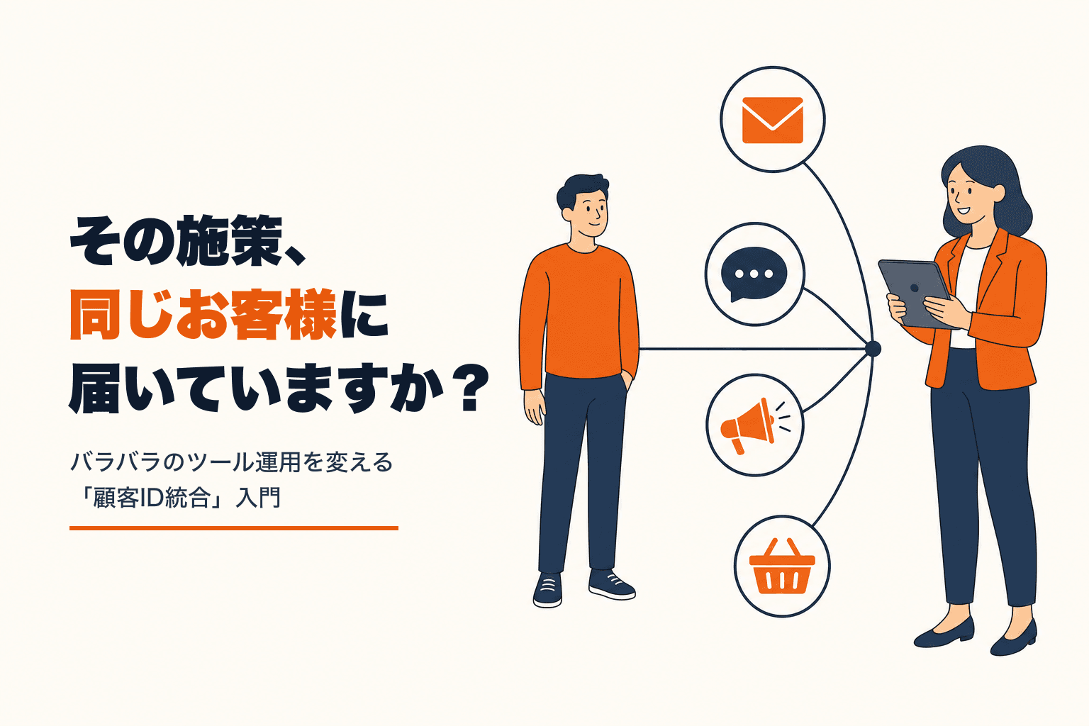 その施策、同じお客様に届いていますか?
バラバラのツール運用を変える「顧客ID統合」入門